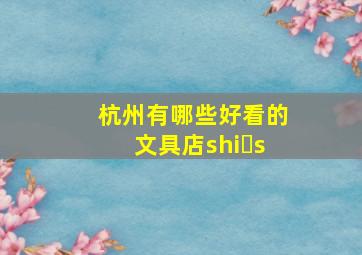 杭州有哪些好看的文具店shi s